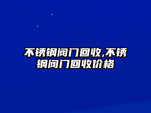 不銹鋼閥門回收,不銹鋼閥門回收價格