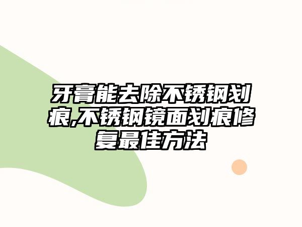 牙膏能去除不銹鋼劃痕,不銹鋼鏡面劃痕修復最佳方法