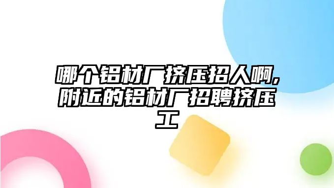 哪個鋁材廠擠壓招人啊,附近的鋁材廠招聘擠壓工