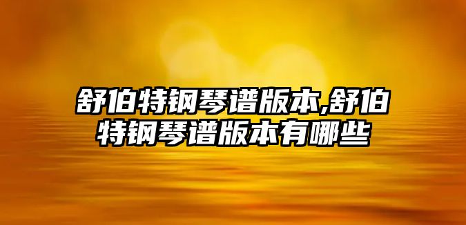 舒伯特鋼琴譜版本,舒伯特鋼琴譜版本有哪些