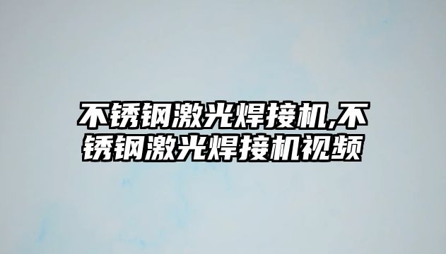 不銹鋼激光焊接機(jī),不銹鋼激光焊接機(jī)視頻