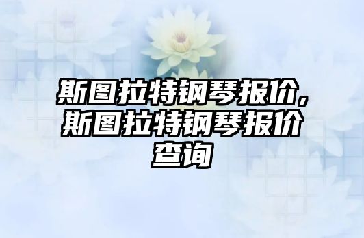 斯圖拉特鋼琴報價,斯圖拉特鋼琴報價查詢