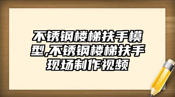 不銹鋼樓梯扶手模型,不銹鋼樓梯扶手現(xiàn)場制作視頻