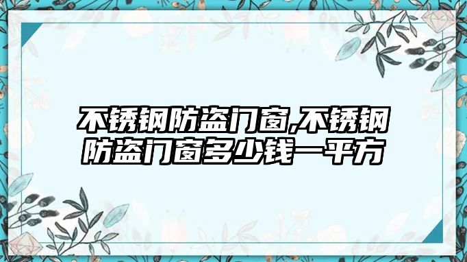 不銹鋼防盜門窗,不銹鋼防盜門窗多少錢一平方