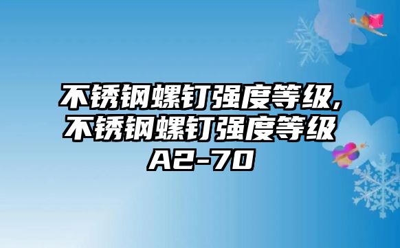 不銹鋼螺釘強(qiáng)度等級(jí),不銹鋼螺釘強(qiáng)度等級(jí)A2-70