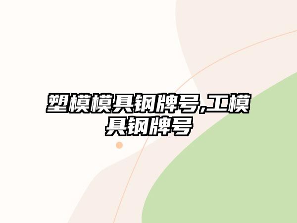 塑模模具鋼牌號,工模具鋼牌號