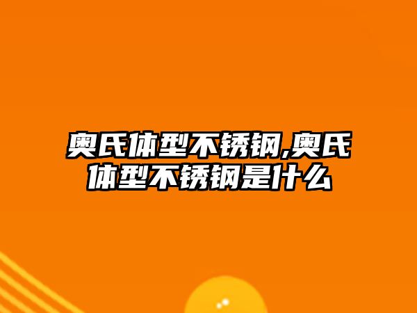 奧氏體型不銹鋼,奧氏體型不銹鋼是什么