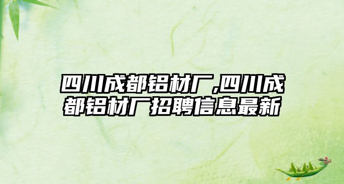 四川成都鋁材廠,四川成都鋁材廠招聘信息最新