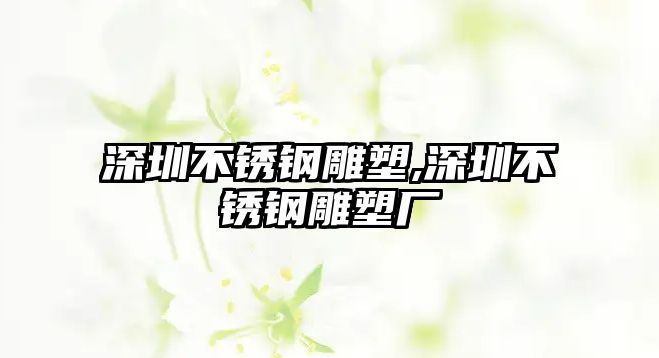 深圳不銹鋼雕塑,深圳不銹鋼雕塑廠