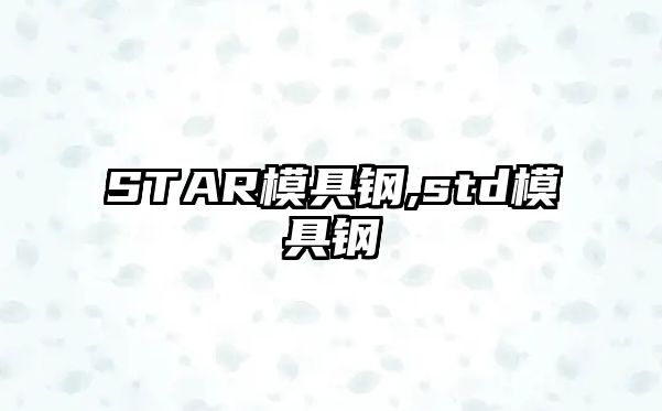 STAR模具鋼,std模具鋼