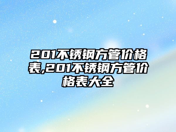 201不銹鋼方管價(jià)格表,201不銹鋼方管價(jià)格表大全