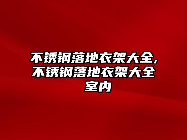 不銹鋼落地衣架大全,不銹鋼落地衣架大全 室內(nèi)