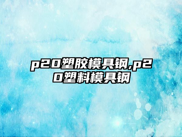 p20塑膠模具鋼,p20塑料模具鋼