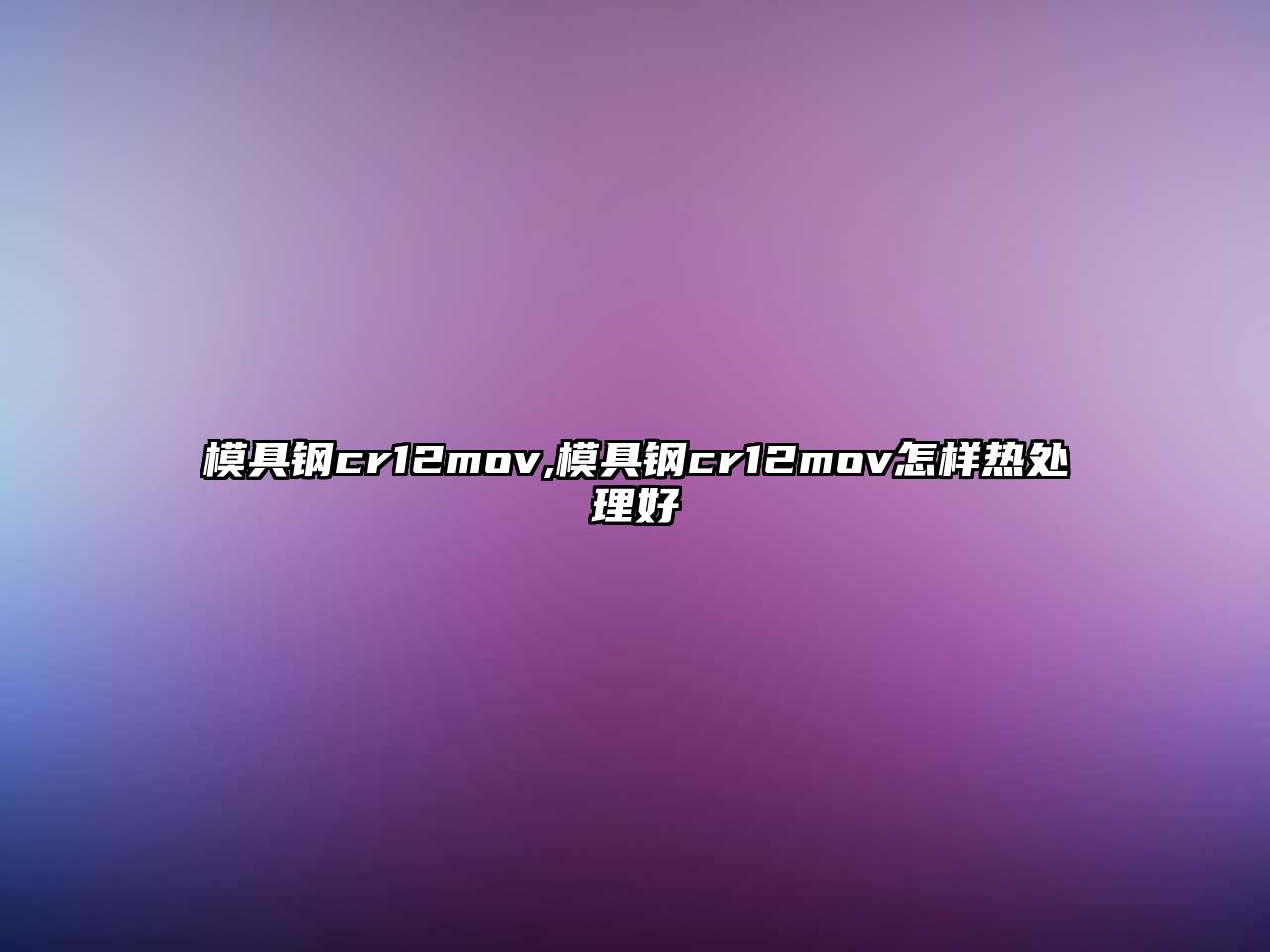 模具鋼cr12mov,模具鋼cr12mov怎樣熱處理好