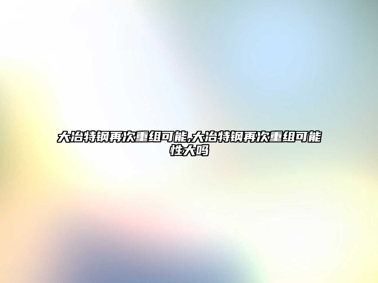 大冶特鋼再次重組可能,大冶特鋼再次重組可能性大嗎