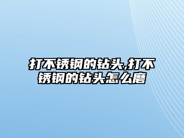 打不銹鋼的鉆頭,打不銹鋼的鉆頭怎么磨