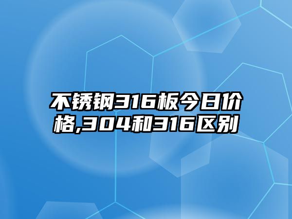 不銹鋼316板今日價(jià)格,304和316區(qū)別