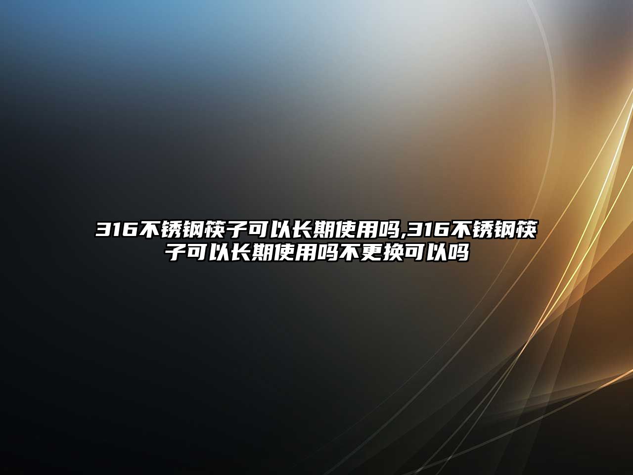 316不銹鋼筷子可以長期使用嗎,316不銹鋼筷子可以長期使用嗎不更換可以嗎