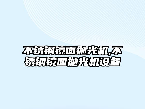 不銹鋼鏡面拋光機(jī),不銹鋼鏡面拋光機(jī)設(shè)備