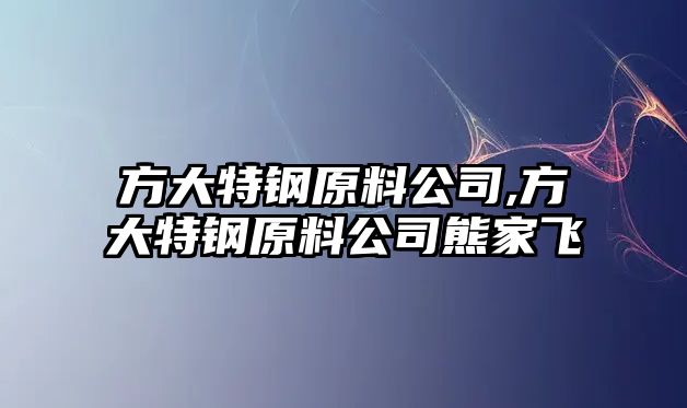 方大特鋼原料公司,方大特鋼原料公司熊家飛