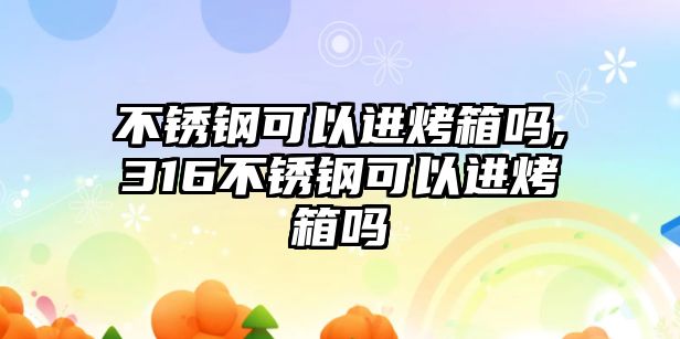 不銹鋼可以進烤箱嗎,316不銹鋼可以進烤箱嗎