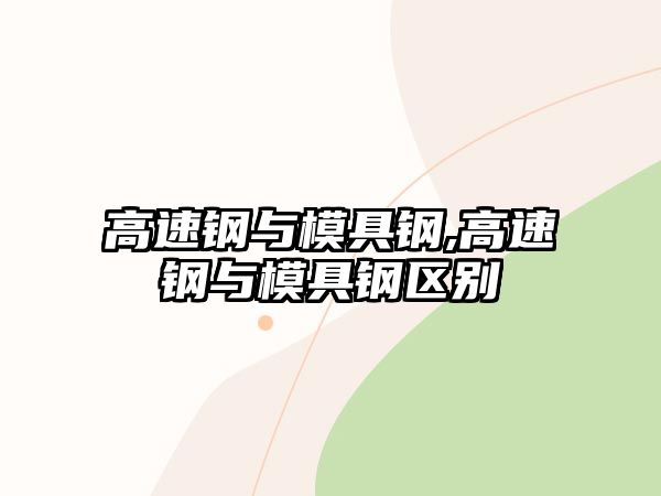 高速鋼與模具鋼,高速鋼與模具鋼區(qū)別