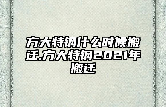 方大特鋼什么時候搬遷,方大特鋼2021年搬遷