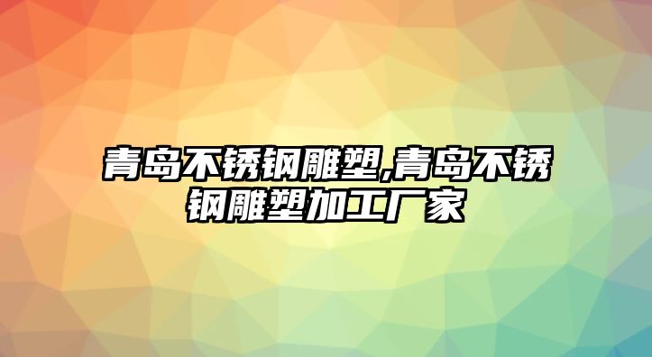 青島不銹鋼雕塑,青島不銹鋼雕塑加工廠家