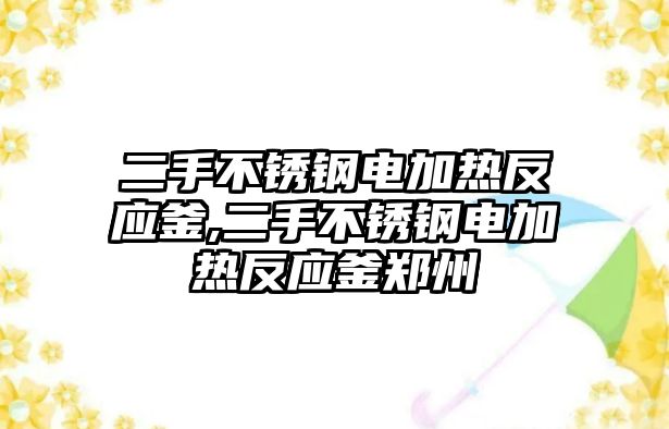 二手不銹鋼電加熱反應釜,二手不銹鋼電加熱反應釜鄭州