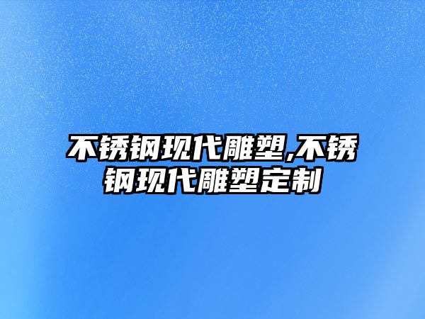 不銹鋼現(xiàn)代雕塑,不銹鋼現(xiàn)代雕塑定制