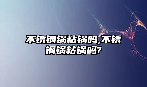 不銹鋼鍋粘鍋嗎,不銹鋼鍋粘鍋嗎?