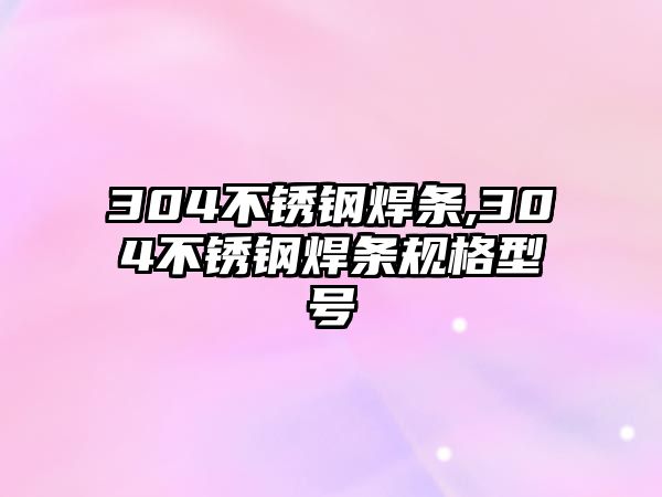 304不銹鋼焊條,304不銹鋼焊條規(guī)格型號(hào)