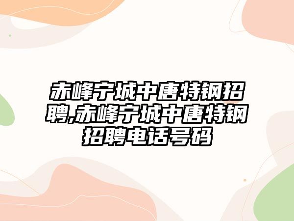 赤峰寧城中唐特鋼招聘,赤峰寧城中唐特鋼招聘電話號(hào)碼