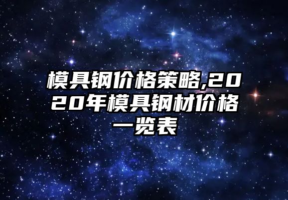 模具鋼價(jià)格策略,2020年模具鋼材價(jià)格一覽表