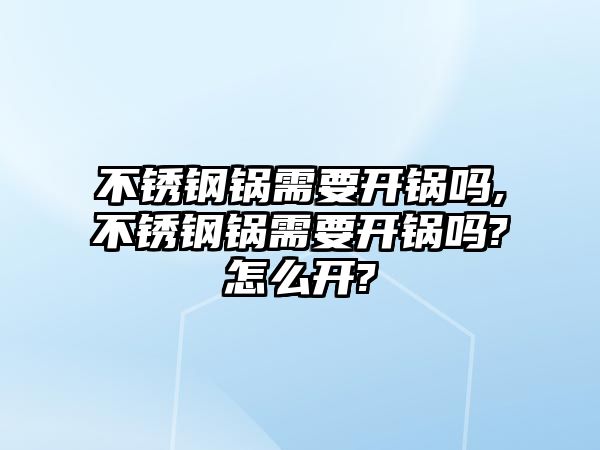 不銹鋼鍋需要開鍋嗎,不銹鋼鍋需要開鍋嗎?怎么開?