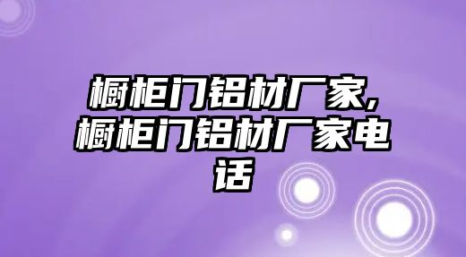 櫥柜門鋁材廠家,櫥柜門鋁材廠家電話