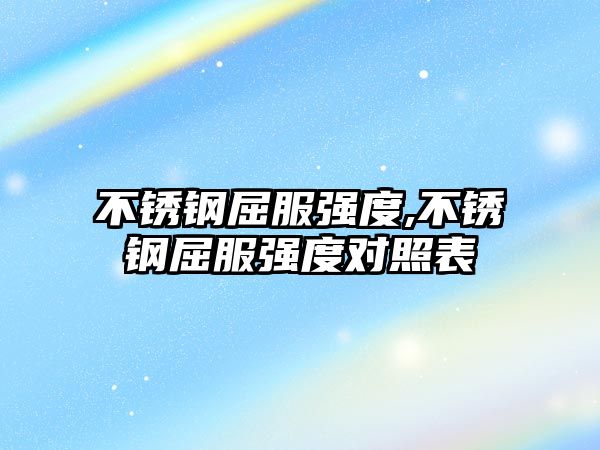 不銹鋼屈服強(qiáng)度,不銹鋼屈服強(qiáng)度對(duì)照表