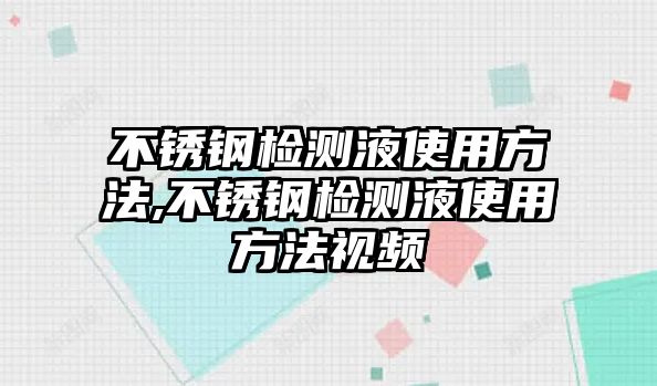 不銹鋼檢測液使用方法,不銹鋼檢測液使用方法視頻