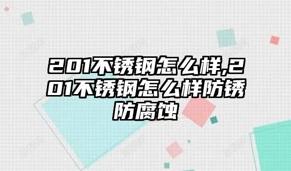 201不銹鋼怎么樣,201不銹鋼怎么樣防銹防腐蝕