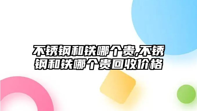 不銹鋼和鐵哪個貴,不銹鋼和鐵哪個貴回收價格