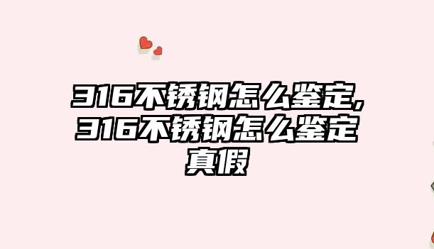 316不銹鋼怎么鑒定,316不銹鋼怎么鑒定真假