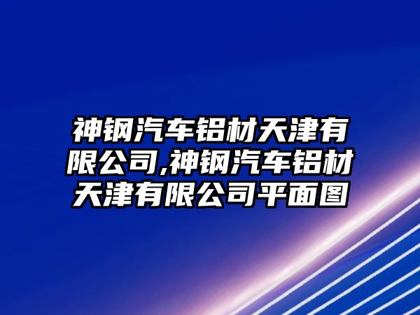 神鋼汽車鋁材天津有限公司,神鋼汽車鋁材天津有限公司平面圖