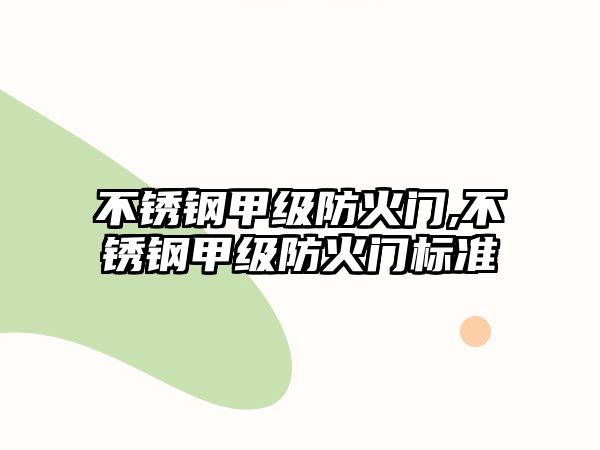 不銹鋼甲級(jí)防火門,不銹鋼甲級(jí)防火門標(biāo)準(zhǔn)