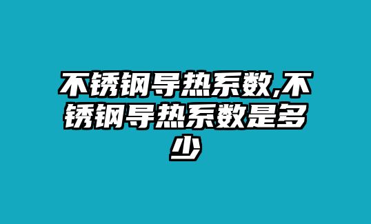 不銹鋼導熱系數,不銹鋼導熱系數是多少