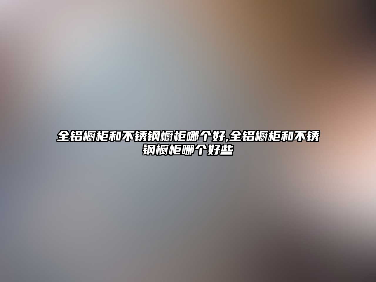 全鋁櫥柜和不銹鋼櫥柜哪個好,全鋁櫥柜和不銹鋼櫥柜哪個好些