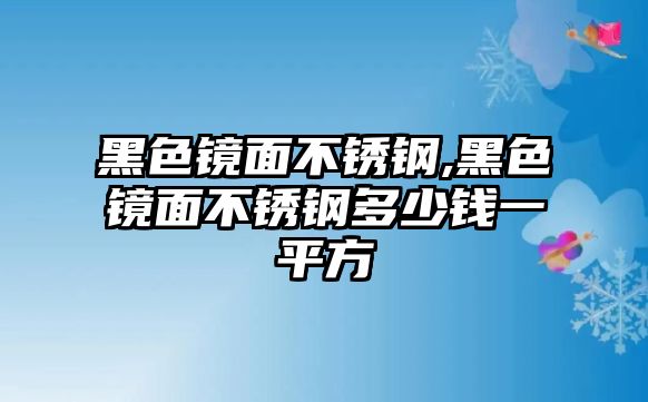 黑色鏡面不銹鋼,黑色鏡面不銹鋼多少錢一平方