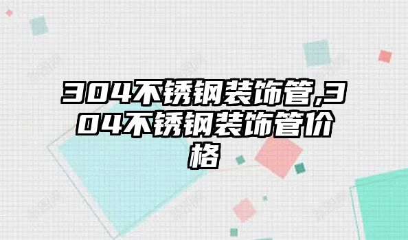 304不銹鋼裝飾管,304不銹鋼裝飾管價(jià)格