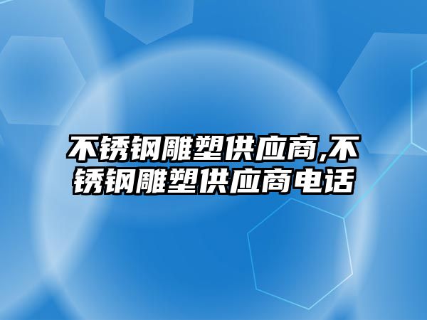 不銹鋼雕塑供應商,不銹鋼雕塑供應商電話