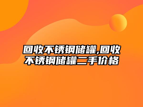 回收不銹鋼儲(chǔ)罐,回收不銹鋼儲(chǔ)罐二手價(jià)格