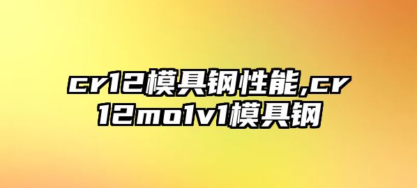 cr12模具鋼性能,cr12mo1v1模具鋼